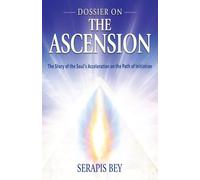 Dossier on the Ascension: The Story of the Soul's Acceleration into Higher Consciousness on the Path of Initiation