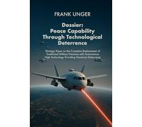 Dossier: Peace Capability through Technological Deterrence: Strategic Paper for the Complete Replacement of Traditional Military Presence by ... Technology with Maximum Deterrence Potential