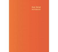 Dot Grid Notebook: Dotted Sketch Book for UI/UX Design, Patterns, Doodles, Technical Drawings, Illustration and Art. Wireframe Sketchbook, Pages with ... Writing and Journaling. Orange Cover.