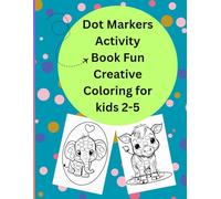 Dot Markers Activity Book Fun Creative Coloring for kids 2-5: Early Learning Fun for Kids & Toddlers | Cute Animals, Shapes, Perfect for Learning, Creativity, and Fine Motor Skills