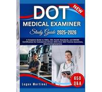 DOT MEDICAL EXAMINER Study Guide: A Complete Guide to CMAs, CDL Health Standards, and NRCME Certification for Commercial Drivers With Over 650 Practice Questions, Detailed Explanations