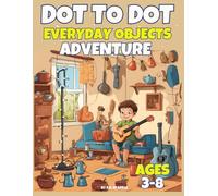 Dot-to-Dot Adventure Book for Kids Ages 3-8: Connect and Color Everyday Objects.: From Dots to Art: Connecting and Coloring Familiar Items for Kids