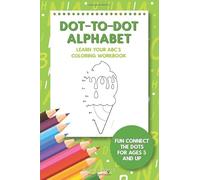 Dot-To-Dot Alphabet - Learn Your ABC’s Coloring Workbook: Fun Connect The Dots For Ages 5 and Up