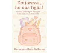 Dottoressa, ho una figlia! Bussola pratica per i genitori verso l’adolescenza!: Guida gentile per genitori di ragazze tra gli 8 e i 14 anni: corpo che cresce, emozioni che esplodono e ormoni.