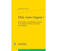 D'où vient l'argent ? Des banques, de la Banque centrale, de la planche à billets, du Trésor, des marchés... - Jean-François Goux - Classiques Garnier - broché - Etude