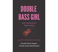 Double Bass Girl - Like A Normal Girl Only Louder Double Bass Players Pocket Sized Sketchbook: Gift For Songwriters, Students And Musicians Alike For Doodling Sketching & Drawing 100 Pages Handy