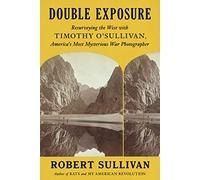 Double Exposure: Resurveying the West With Timothy O'Sullivan, America's Most Mysterious War Photographer