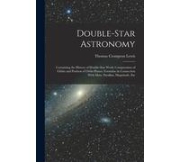 Double-Star Astronomy: Containing The History Of Double-Star Work: Computation Of Orbits And Position Of Orbit-Planes; Formulae In Connection