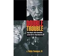 Double Trouble Black Mayors Black Communities and the Call for a Deep Democracy by J. Phillip Thompson J. Phillip Thompson (Auteur)