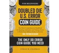 Doubled Die U.S. Error Coin Guide: The Most Comprehensive Handbook for Spotting Authentics and Valuing Errors to Build Your Million-Dollar Collection (100+ Pictures in Color)