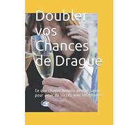 Doubler vos Chances de Drague: Ce que chaque homme devrait savoir pour avoir du succès avec les femmes