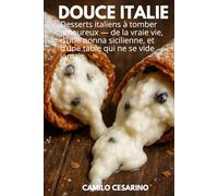 Douce Italie: Desserts italiens à tomber amoureux - de la vraie vie, d’une nonna sicilienne, et d’une table qui ne se vide jamais