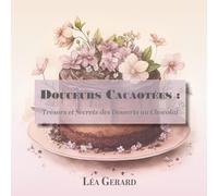 Douceurs Cacaotées: : Trésors et Secrets des Desserts au Chocolat
