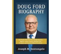 DOUG FORD BIOGRAPHY: The Premier Who Won Three Straight Elections, Highway Tunnel Visionary, Housing Crisis Navigator, and Ontario's Political Powerhouse