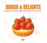 Dough & Delights: A Charming French Pastries Coloring Book for Adults and Teens Big, Sweet and Elegant Designs Featuring Croissants, Tarts, and More - Fresh from the Oven and Full of Flavor!