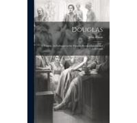 Douglas; A Tragedy. As Performed At The Theatres Royal Of London And Edinburgh