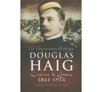 Douglas Haig: The Preparatory Prologue 1861 - 1914; Diaries and Letters