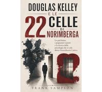 DOUGLAS KELLEY E LE 22 CELLE DI NORIMBERGA: Lo psichiatra, i prigionieri nazisti e la ricerca della psicologia che si cela dietro Straordinario Cattivo