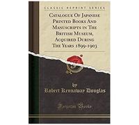 Douglas, R: Catalogue Of Japanese Printed Books And Manuscri