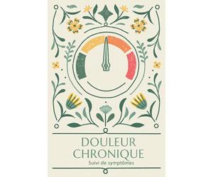 Douleur Chronique: Suivi de symptômes: Cahier à remplir pour gérer la douleur chronique - Journal alimentaire, Agenda pour rendez-vous médicaux, Fiche d'évaluation quotidienne et des symptômes