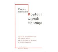 Douleur, Tu Perds Ton Temps - Apaiser Les Souffrances De Longue Durée Par La Recherche De Sens Et L'auto-Hypnose