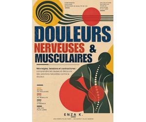 Douleurs Nerveuses & Musculaires: Névralgies, tensions et contractures : comprendre les causes et découvrir des solutions naturelles contre la douleur.