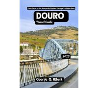 Douro Travel Guide 2025: From Porto to Vineyards: Explore Portugal's Hidden Gem