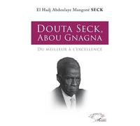 Douta Seck, Abou Gnagna Du meilleur à l'excellence - El Hadj Aboulaye Seck - L'harmattan - broché - Biographie