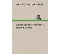 Douze ans de séjour dans la Haute-Éthiopie - Arnauld d' Abbadie - tredition - broché - Récit