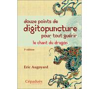Douze points de digitopuncture pour tout guérir. 3e éd Le chant du dragon - Eric Augoyard - Cepadues - broché - Guide