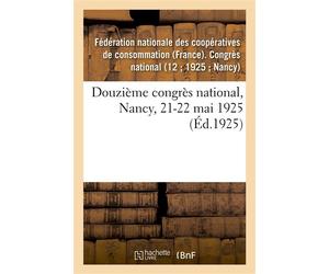 Douzième congrès national, Nancy, 21-22 mai 1925 Opinion des chambres de commerce, associations industrielles, métallurgiques et minières - Federation Nationale Des Coope - Hachette Bnf - broché - Liv