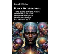 Dove abita la coscienza: Testa, cuore, cervello, mente, coscienza individuale, coscienza quantistica, coscienza cosmica. Dove abita il “sé”?