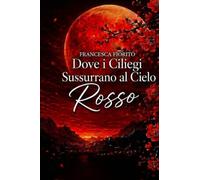 Dove i ciliegi sussurrano al cielo Rosso: un romanzo d'amore.destino e seconde possibilità