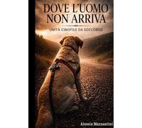 DOVE L’ UOMO NON ARRIVA: Unità cinofile da soccorso