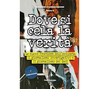 Dove si cela la verità: Le nuove frontiere dell’inchiesta: giornalismo investigativo e giornalismo dei dati