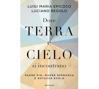 Dove terra e cielo si incontrano. Padre Pio, Madre Speranza e Natuzza Evolo