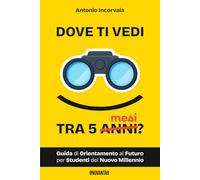 Dove ti vedi tra 5 mesi?: guida di orientamento al futuro per studenti del nuovo millennio