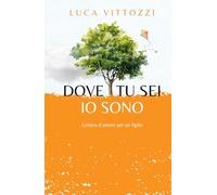 Dove tu sei, io sono: Lettera d'amore per un figlio