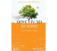 Dove tu sei, io sono: Lettera d'amore per un figlio