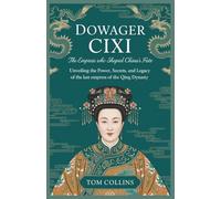 Dowager Cixi: The Empress Who Shaped China's Fate: Unveiling the Power,Secrets,and Legacy of the Last Empress of the Qing Dynasty