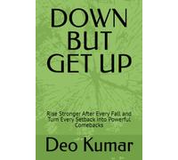 DOWN BUT GET UP: Rise Stronger After Every Fall and Turn Every Setback into Powerful Comebacks