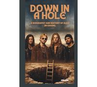 DOWN IN A HOLE: A BIOGRAPHY AND HISTORY OF ALICE IN CHAINS