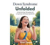 DOWN SYNDROME UNFOLDED: Understanding, Managing and Living fully with Down Syndrome