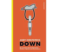 Down: The Complete Descent Manual for Climbers, Alpinists and Mountaineers
