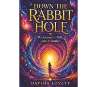 DOWN THE RABBIT HOLE: MY JOURNEY TO SELF, LOVE & SOURCE
