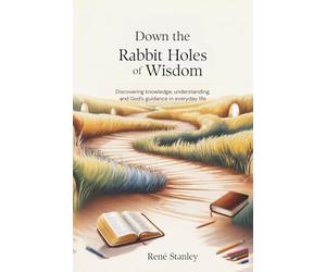 Down the Rabbit Holes of Wisdom: Discovering Knowledge, Understanding, and God’s Guidance in Everyday Life