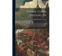 Down Town Brooklyn; A Report To The Comptroller Of The City Of New York On Sites For Public Buildings And The Relocation Of The Elevated Railroad Tracks Now In Lower Fulton Street Borough Of Brooklyn 