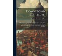 Down Town Brooklyn; A Report To The Comptroller Of The City Of New York On Sites For Public Buildings And The Relocation Of The Elevated Railroad Tracks Now In Lower Fulton Street Borough Of Brooklyn 