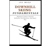 DOWNHILL SKIING FUNDAMENTALS: Beginners' Guide to Tactical Brilliance, Fast Reactions, And Smart Play