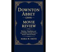 Downton Abbey (2019) Movie Review: Stories, Timelines, and Hidden Details from Britain’s Beloved Drama